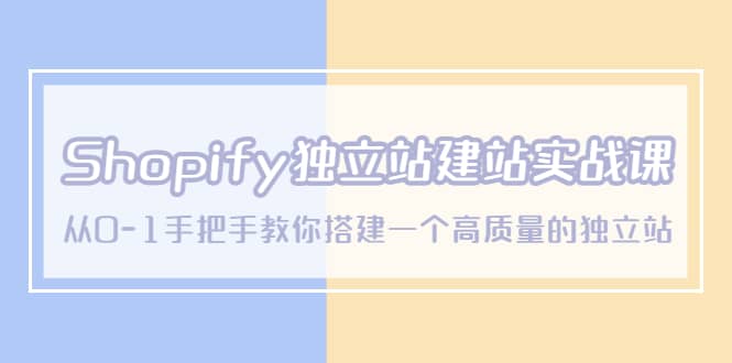 Shopify独立站/建站实战课，从0-1手把手教你搭建一个高质量的独立站-轻创网