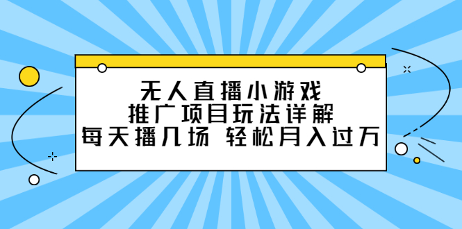 无人直播小游戏推广项目玩法详解【视频课程】-轻创网