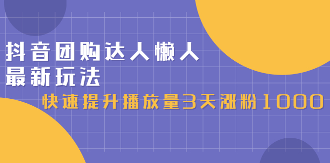 抖音团购达人懒人最新玩法，0基础轻松学做团购达人（初级班 高级班）-轻创网