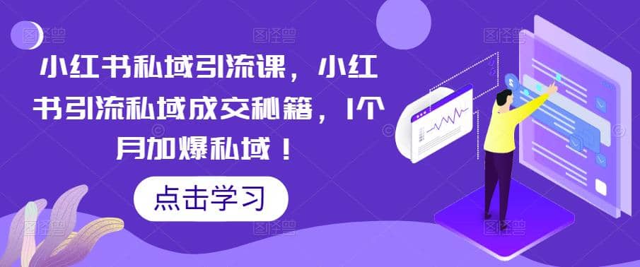 小红书私域引流课，小红书引流私域成交秘籍，1个月加爆私域-轻创网