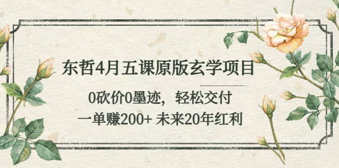 东哲4月五课原版玄学项目：0砍价0墨迹 轻松交付 未来20年红利-轻创网