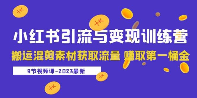 2023小红书引流与变现训练营：搬运混剪素材获取流量 赚取第一桶金（9节课）-轻创网