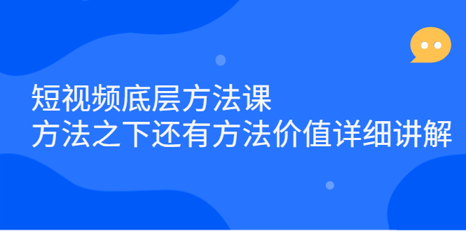 短视频底层方法课：方法之下还有方法价值详细讲解-轻创网