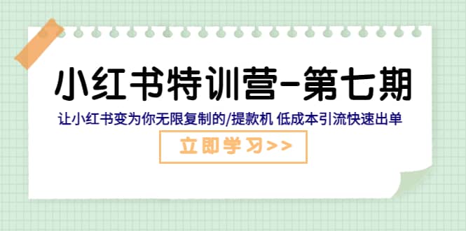 小红书特训营-第七期 让小红书变为你无限复制的/提款机 低成本引流快速出单-轻创网