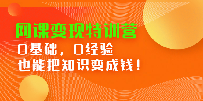 网课变现特训营，0基础，0经验也能把知识变成钱-轻创网