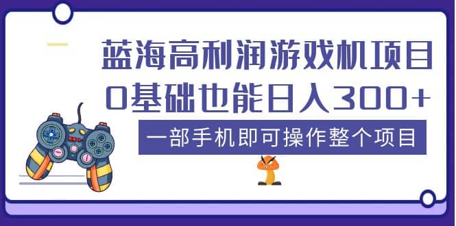 蓝海高利润游戏机项目，0基础也能日入300 。一部手机即可操作整个项目-轻创网