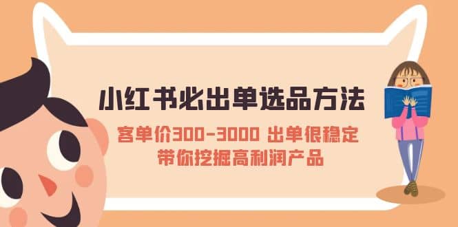 小红书必出单选品方法：客单价300-3000 出单很稳定 带你挖掘高利润产品-轻创网