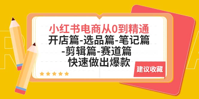 小红书电商从0到精通：开店篇-选品篇-笔记篇-剪辑篇-赛道篇 快速做出爆款-轻创网