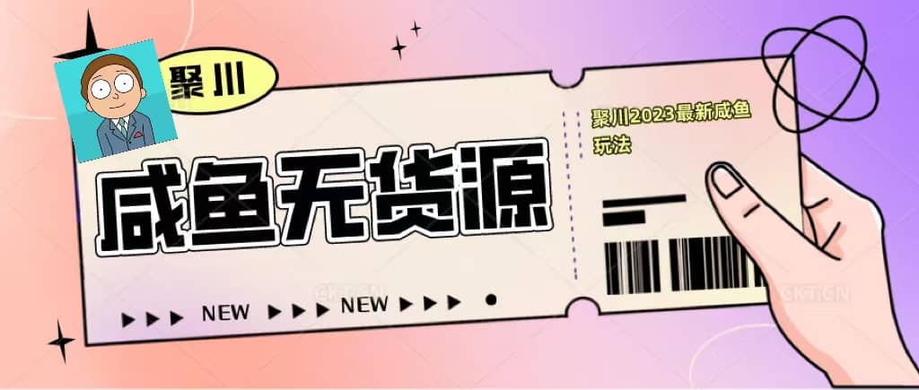 聚川2023闲鱼无货源最新经典玩法：基础认知 爆款闲鱼选品 快速找到货源-轻创网