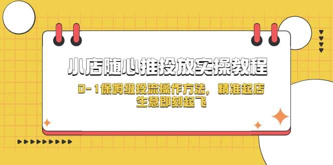 小店随心推投放实操教程，0-1保姆级投流操作方法，精准起店，生意即刻起飞-轻创网