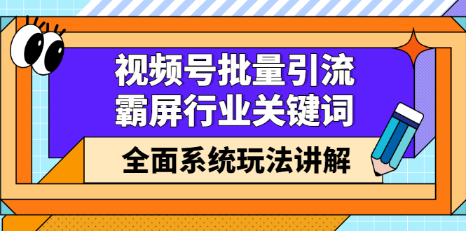 视频号批量引流，霸屏行业关键词（基础班）全面系统讲解视频号玩法【无水印】-轻创网