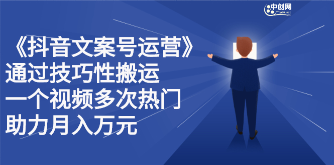 抖音文案号运营课程：技巧性搬运，一个视频多次热门，逐步变现-轻创网