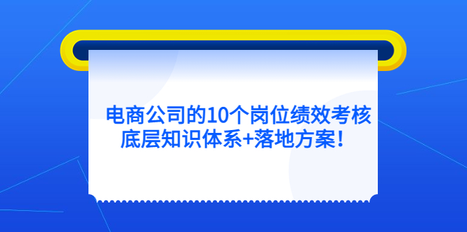 电商公司的10个岗位绩效考核的底层知识体系 落地方案-轻创网