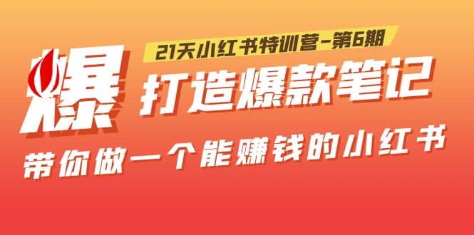 21天小红书特训营-第6期，打造爆款笔记，带你做一个能赚钱的小红书-轻创网