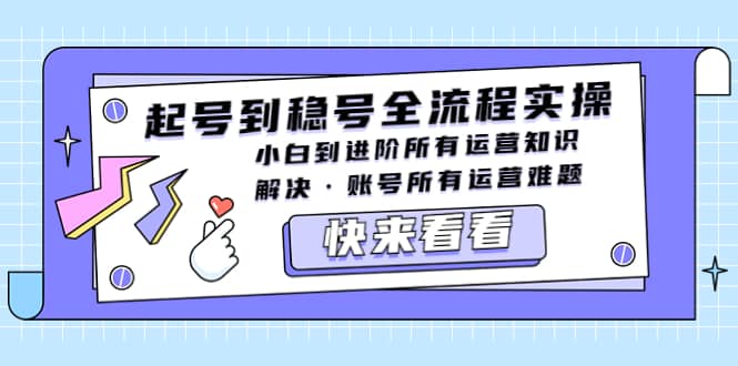 起号到稳号全流程实操，小白到进阶所有运营知识，解决·账号所有运营难题-轻创网