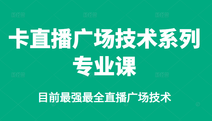 卡直播广场技术系列专业课，目前最强最全直播广场技术-轻创网