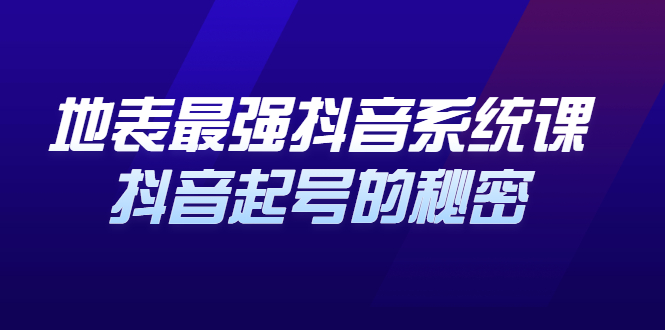 地表最强抖音系统课，抖音起号的秘密 价值398元-轻创网