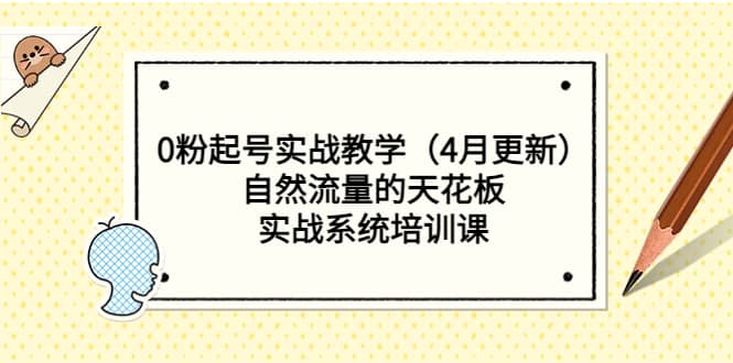 0粉起号实战教学（4月更新）自然流量的天花板，实战系统培训课-轻创网