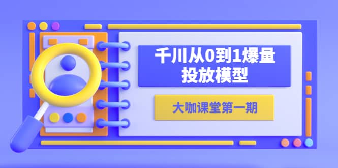 蝉妈妈-大咖课堂第一期，千川从0到1爆量投放模型（23节视频课）-轻创网