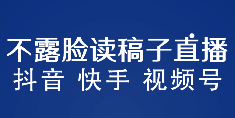 不露脸读稿子直播玩法，抖音快手视频号，月入3w 详细视频课程-轻创网