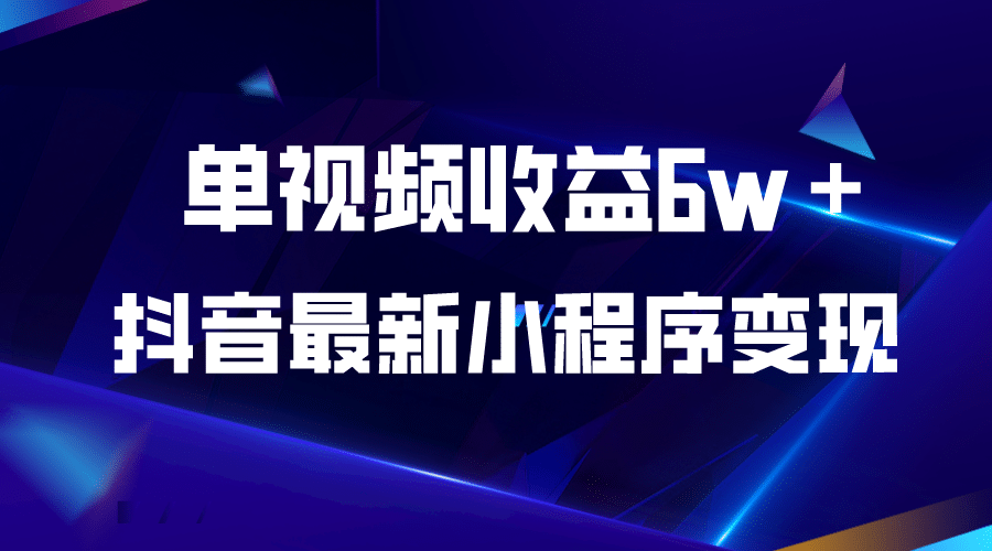 抖音最新小程序变现项目，单视频收益6w＋-轻创网