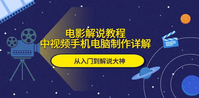 电影解说教程，中视频手机电脑制作详解，从入门到解说大神-轻创网