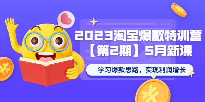 2023淘宝爆款特训营【第2期】5月新课 学习爆款思路，实现利润增长-轻创网