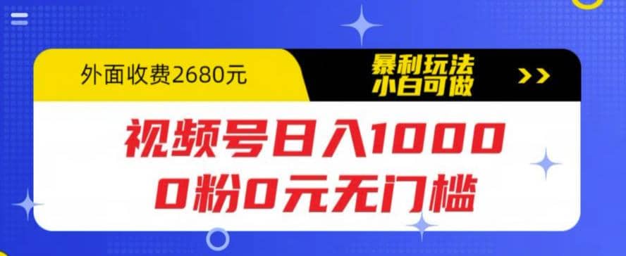 视频号日入1000，0粉0元无门槛，暴利玩法，小白可做，拆解教程-轻创网