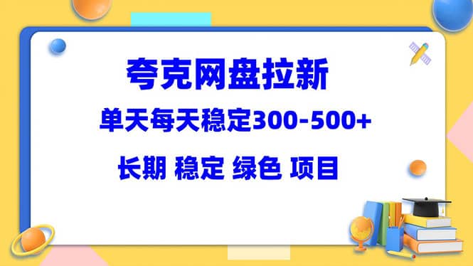 夸克网盘拉新项目：单天稳定300-500＋长期 稳定 绿色（教程 资料素材）-轻创网