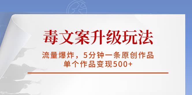 毒文案升级玩法，流量爆炸，5分钟一条原创作品，单个作品变现500-轻创网