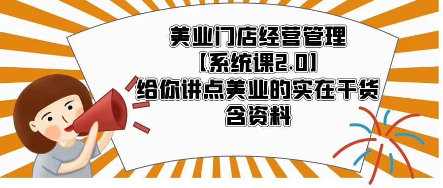 美业门店经营管理【系统课2.0】给你讲点美业的实在干货，含资料-轻创网