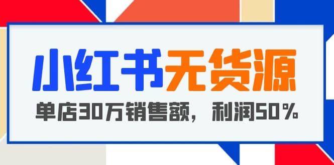 小红书无货源项目：从0-1从开店到爆单，单店30万销售额，利润50%，干货分享-轻创网