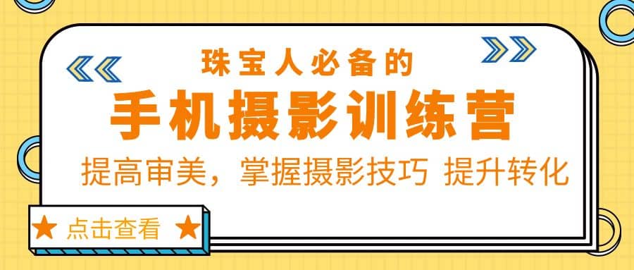 珠/宝/人必备的手机摄影训练营第7期：提高审美，掌握摄影技巧 提升转化-轻创网