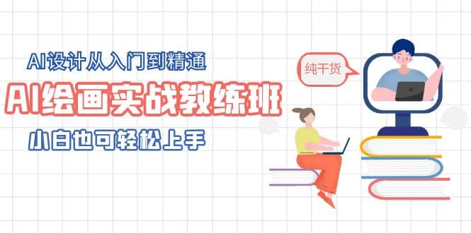 AI绘画实战教练班，AI设计从入门到精通，小白也可轻松上手-轻创网