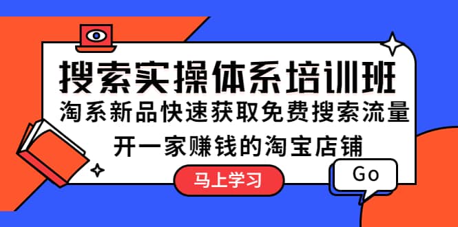 搜索实操体系培训班：淘系新品快速获取免费搜索流量 开一家赚钱的淘宝店铺-轻创网