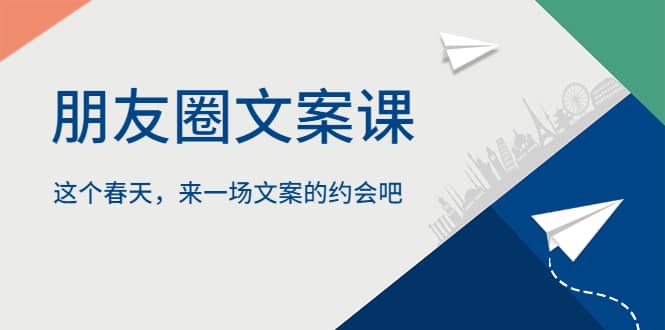 朋友圈文案课，这个春天，来一场文案的约会吧-轻创网