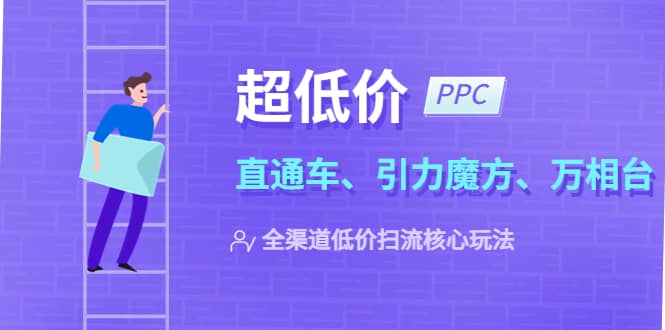 2023超低价·ppc—“直通车、引力魔方、万相台”全渠道·低价扫流核心玩法-轻创网