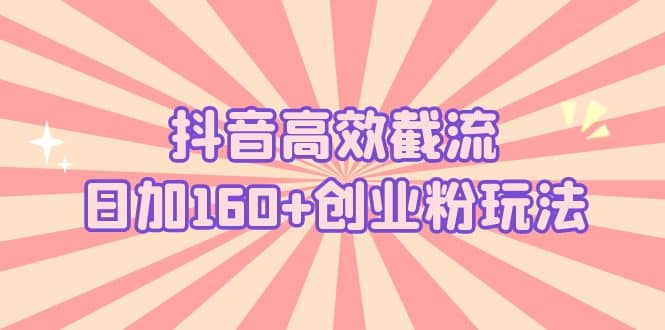 抖音高效截流日加160 创业粉玩法：详细操作实战演示！-轻创网