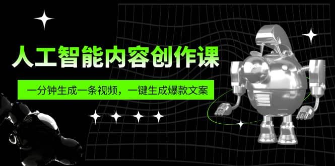 人工智能内容创作课：帮你一分钟生成一条视频，一键生成爆款文案（7节课）-轻创网