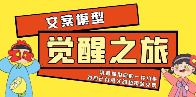 《觉醒·之旅》文案模型 带着你用你的一件小事 对自己有意义的短视频文案-轻创网