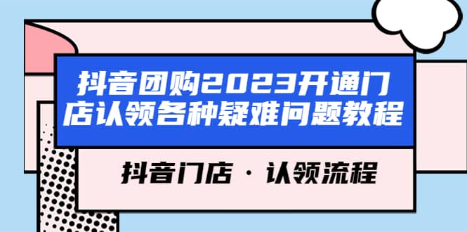 抖音团购2023开通门店认领各种疑难问题教程，抖音门店·认领流程-轻创网