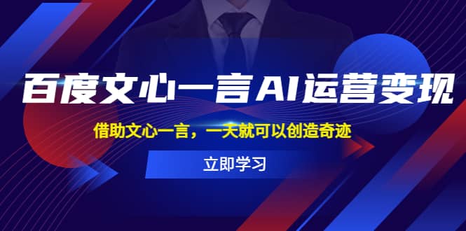 百度·文心一言AI·运营变现，借助文心一言，一天就可以创造奇迹-轻创网