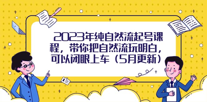 2023年纯自然流起号课程，带你把自然流玩明白，可以闭眼上车（5月更新）-轻创网