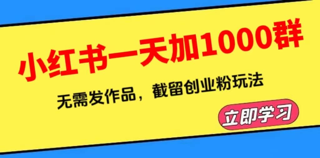 小红书一天加1000群，无需发作品，截留创业粉玩法 （附软件）-轻创网