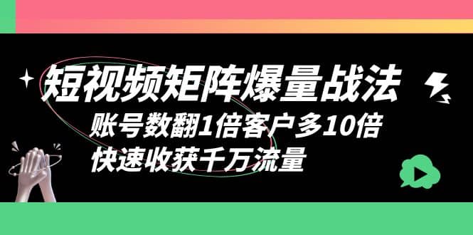 短视频-矩阵爆量战法，账号数翻1倍客户多10倍，快速收获千万流量-轻创网