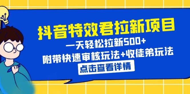 抖音特效君拉新项目 一天轻松拉新500  附带快速审核玩法 收徒弟玩法-轻创网