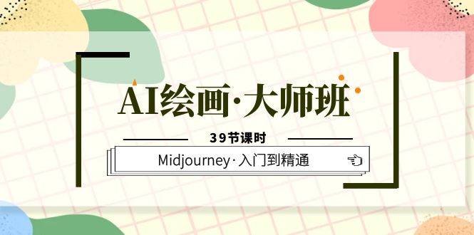 AI绘画·大师班，Midjourney·入门到精通（39节课时）-轻创网