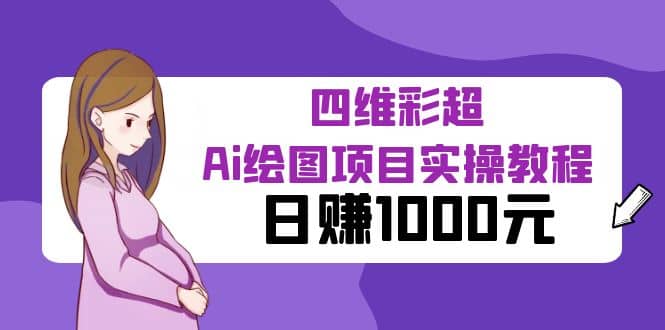 某公众号付费文章：四维彩超Ai绘图项目实操教程，日赚1000元-轻创网