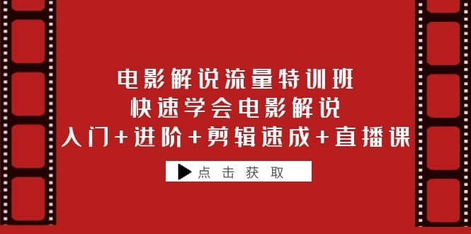 电影解说流量特训班：快速学会电影解说，入门 进阶 剪辑速成 直播课-轻创网