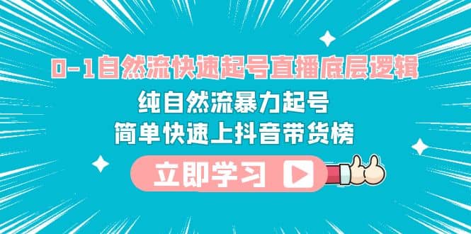 0-1自然流快速起号直播 底层逻辑 纯自然流暴力起号 简单快速上抖音带货榜-轻创网